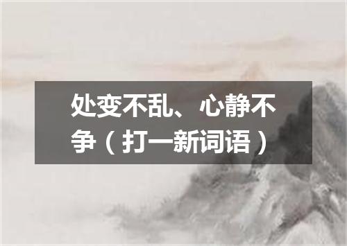 处变不乱、心静不争（打一新词语）
