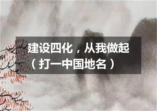 建设四化，从我做起（打一中国地名）