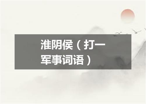 淮阴侯（打一军事词语）