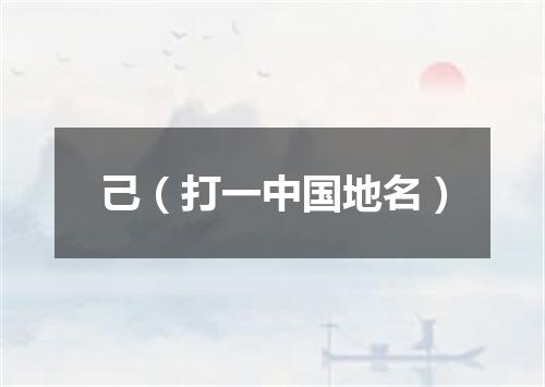 己（打一中国地名）