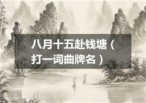 八月十五赴钱塘（打一词曲牌名）