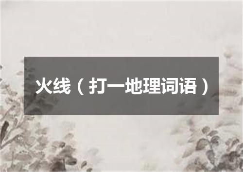 火线（打一地理词语）