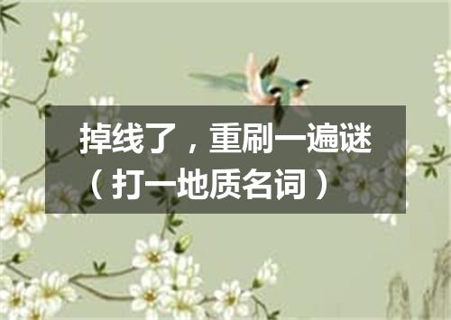 掉线了，重刷一遍谜（打一地质名词）