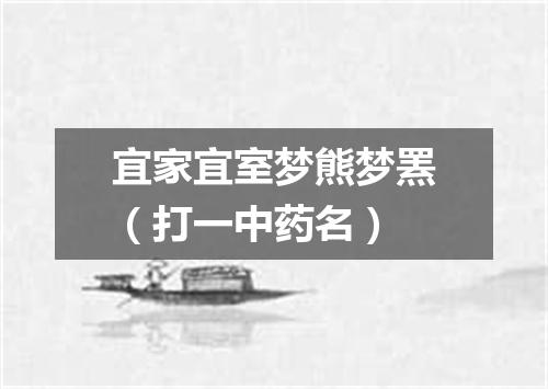 宜家宜室梦熊梦罴（打一中药名）