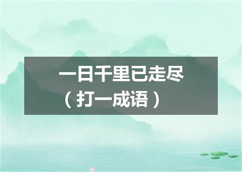 一日千里已走尽（打一成语）