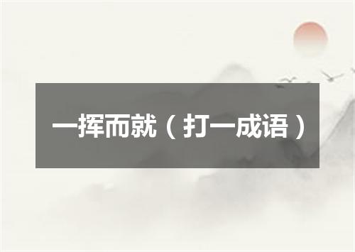 一挥而就（打一成语）