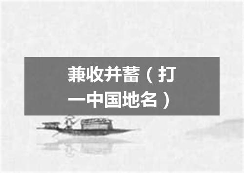 兼收并蓄（打一中国地名）