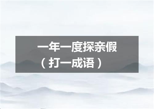 一年一度探亲假（打一成语）