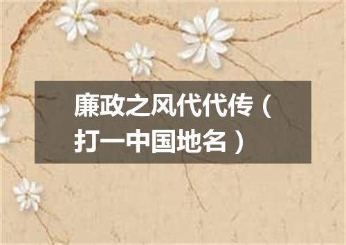 廉政之风代代传（打一中国地名）