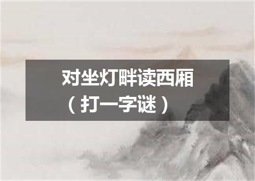 对坐灯畔读西厢（打一字谜）