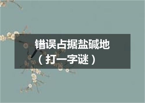 错误占据盐碱地（打一字谜）