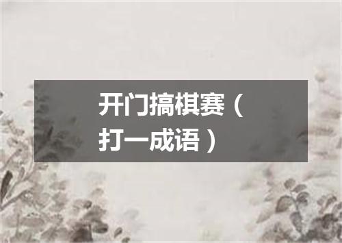 开门搞棋赛（打一成语）