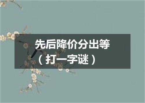 先后降价分出等（打一字谜）