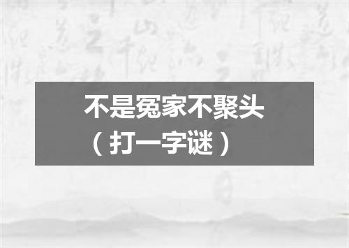 不是冤家不聚头（打一字谜）