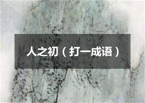 人之初（打一成语）