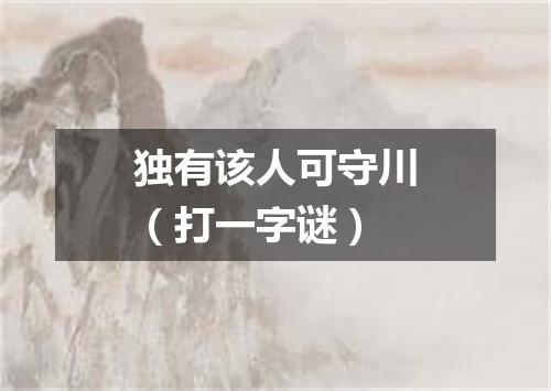 独有该人可守川（打一字谜）