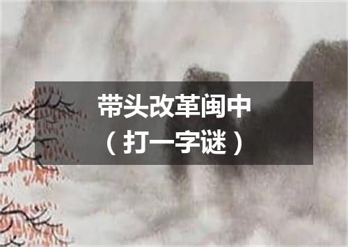 带头改革闽中（打一字谜）