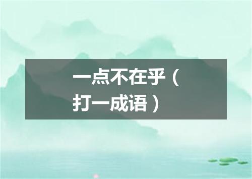 一点不在乎（打一成语）