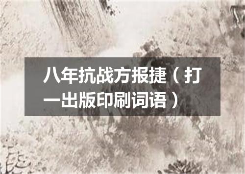 八年抗战方报捷（打一出版印刷词语）