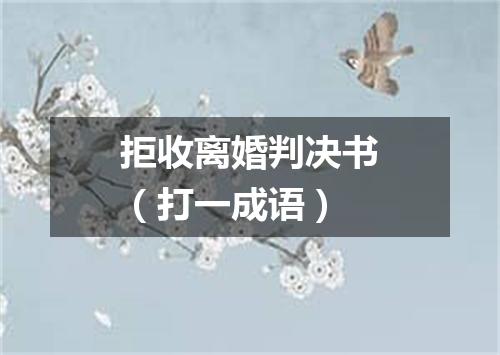 拒收离婚判决书（打一成语）