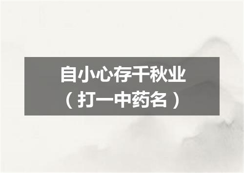 自小心存千秋业（打一中药名）