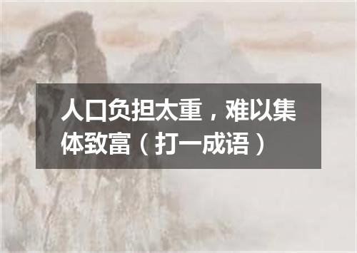 人口负担太重，难以集体致富（打一成语）