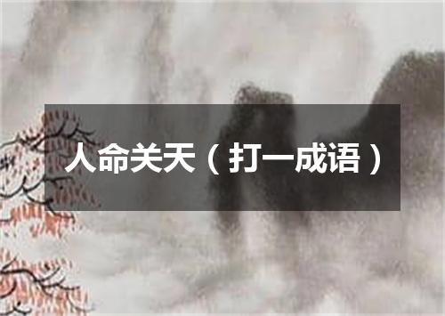 人命关天（打一成语）
