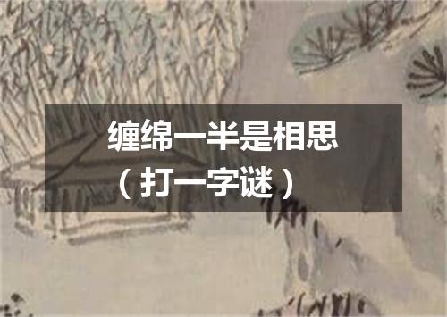 缠绵一半是相思（打一字谜）