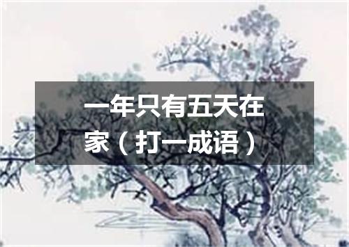 一年只有五天在家（打一成语）