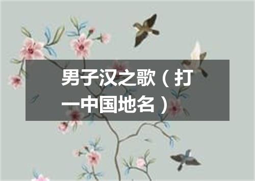 男子汉之歌（打一中国地名）