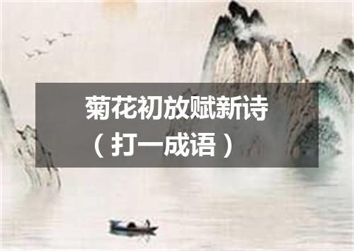 菊花初放赋新诗（打一成语）