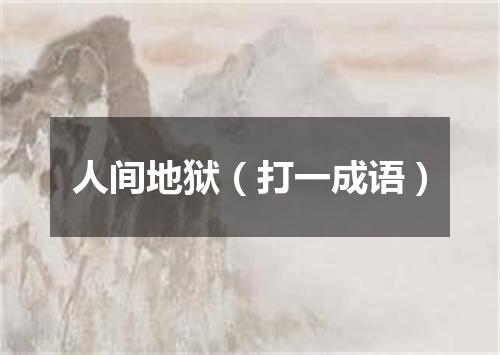 人间地狱（打一成语）