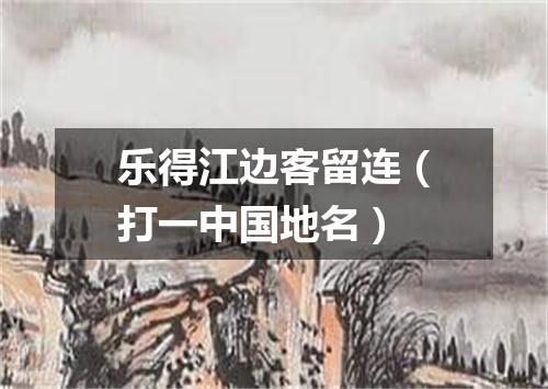 乐得江边客留连（打一中国地名）