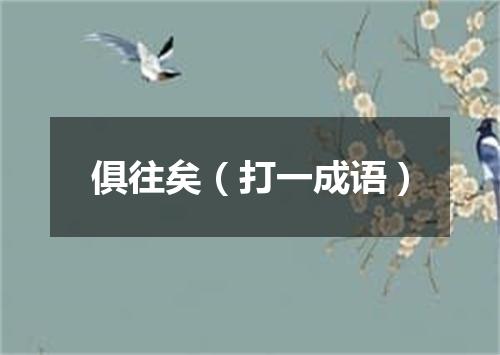 俱往矣（打一成语）