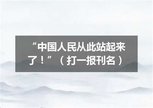“中国人民从此站起来了！”（打一报刊名）