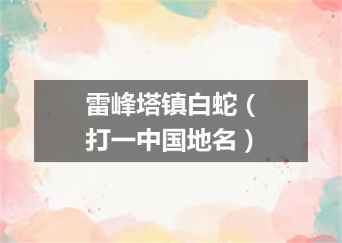雷峰塔镇白蛇（打一中国地名）