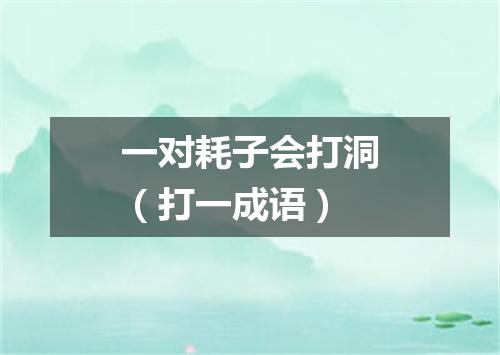 一对耗子会打洞（打一成语）