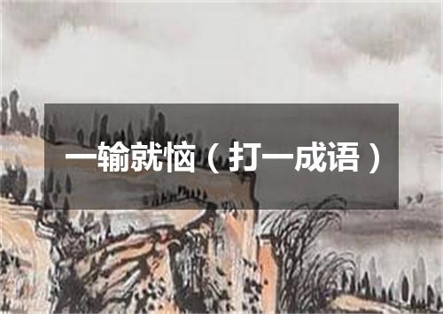 一输就恼（打一成语）