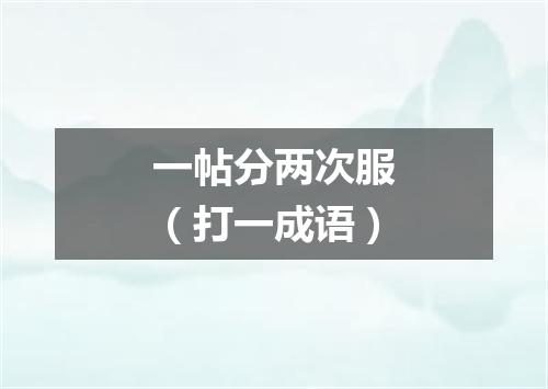 一帖分两次服（打一成语）
