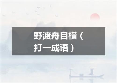 野渡舟自横（打一成语）