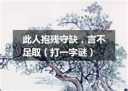 此人抱残守缺，言不足取（打一字谜）