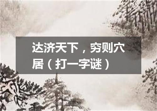 达济天下，穷则穴居（打一字谜）