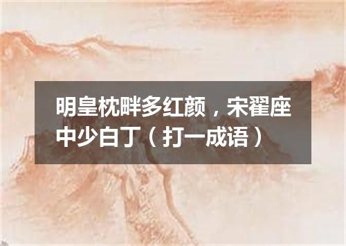 明皇枕畔多红颜，宋翟座中少白丁（打一成语）