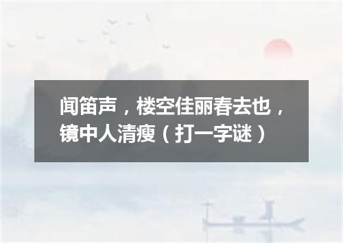 闻笛声，楼空佳丽春去也，镜中人清瘦（打一字谜）