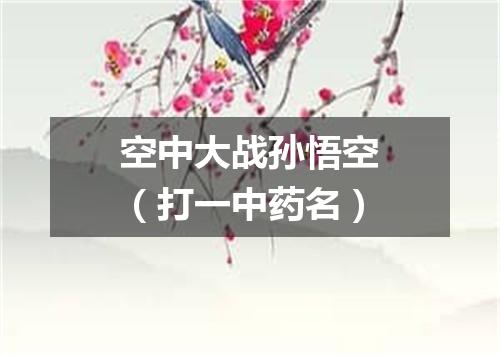 空中大战孙悟空（打一中药名）