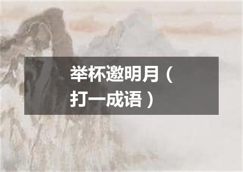 举杯邀明月（打一成语）