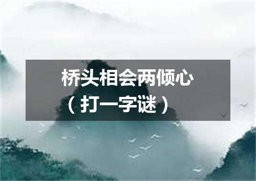 桥头相会两倾心（打一字谜）
