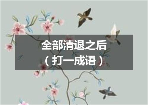 全部清退之后（打一成语）