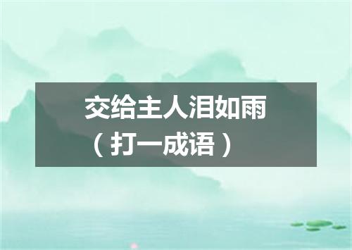交给主人泪如雨（打一成语）