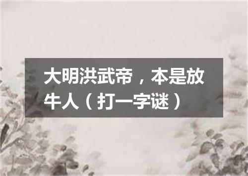 大明洪武帝，本是放牛人（打一字谜）